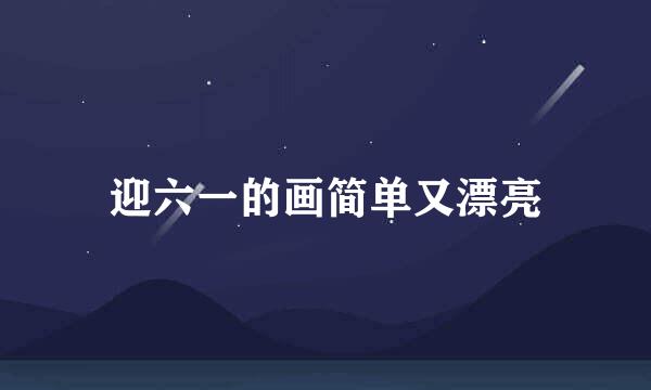 迎六一的画简单又漂亮