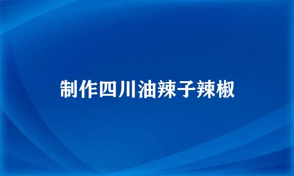 制作四川油辣子辣椒