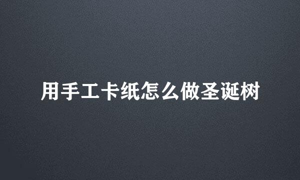 用手工卡纸怎么做圣诞树