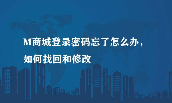 M商城登录密码忘了怎么办，如何找回和修改