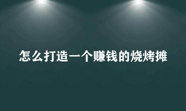 怎么打造一个赚钱的烧烤摊