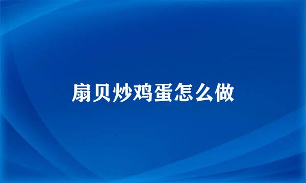 扇贝炒鸡蛋怎么做