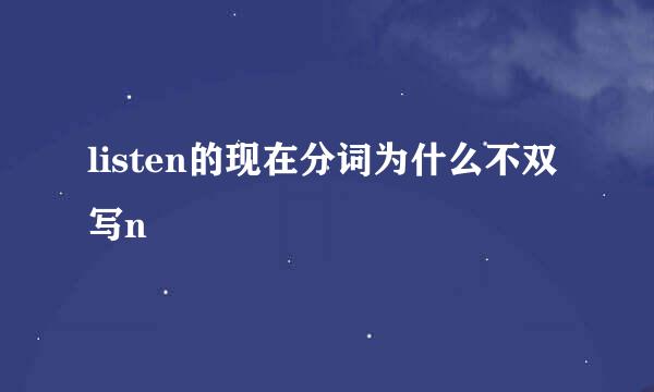 listen的现在分词为什么不双写n