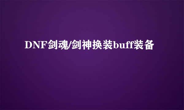 DNF剑魂/剑神换装buff装备