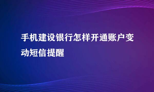 手机建设银行怎样开通账户变动短信提醒