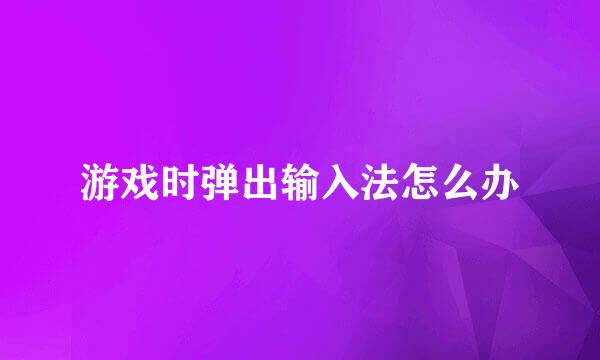 游戏时弹出输入法怎么办