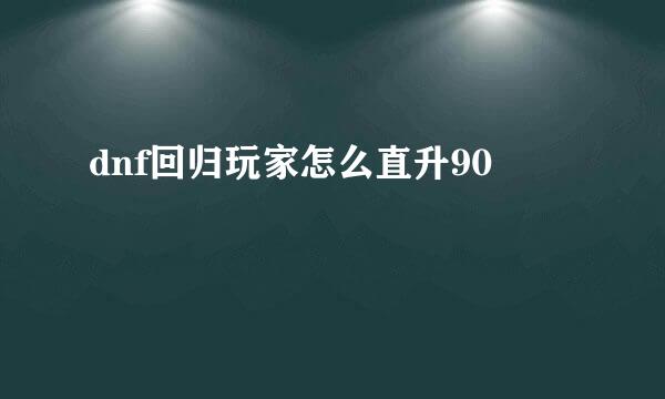 dnf回归玩家怎么直升90