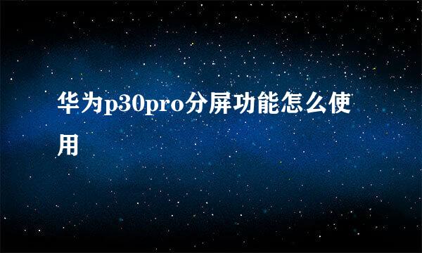 华为p30pro分屏功能怎么使用