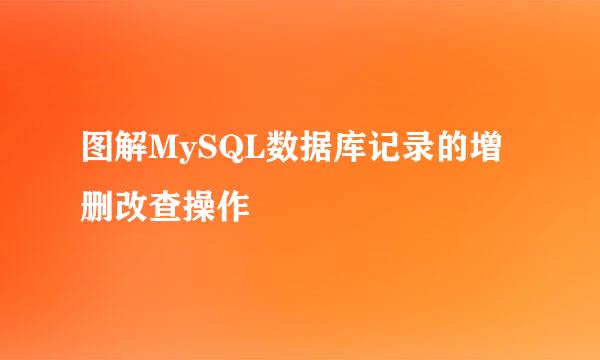 图解MySQL数据库记录的增删改查操作