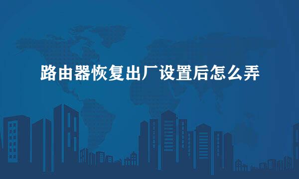 路由器恢复出厂设置后怎么弄