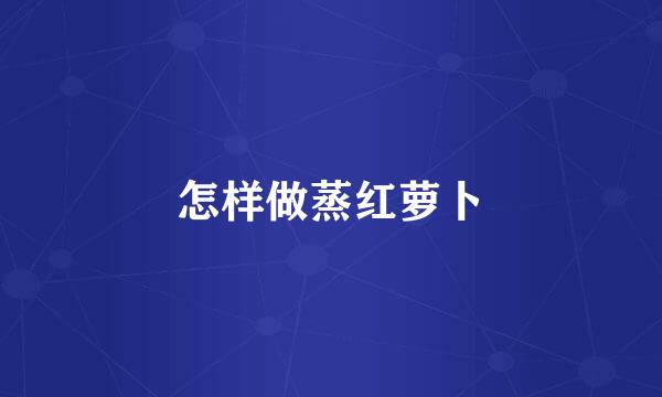 怎样做蒸红萝卜