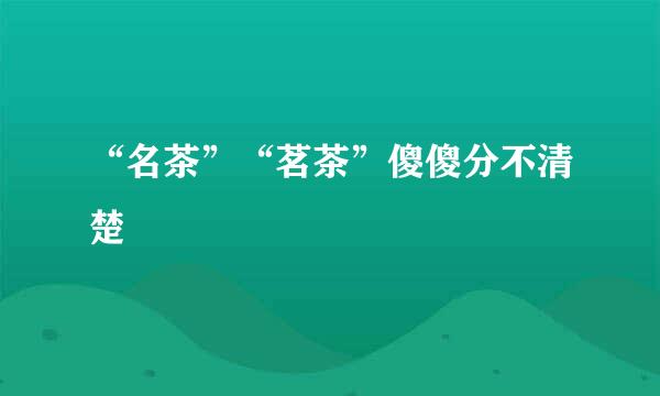 “名茶”“茗茶”傻傻分不清楚