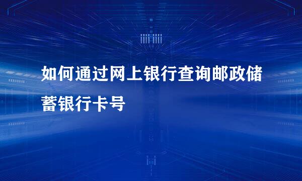 如何通过网上银行查询邮政储蓄银行卡号