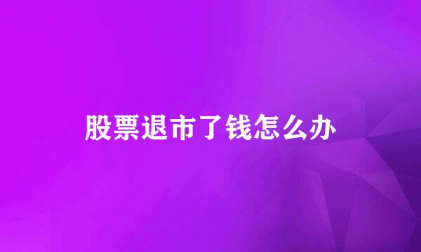 股票退市了钱怎么办