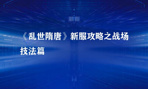 《乱世隋唐》新服攻略之战场技法篇