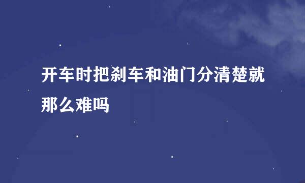 开车时把刹车和油门分清楚就那么难吗