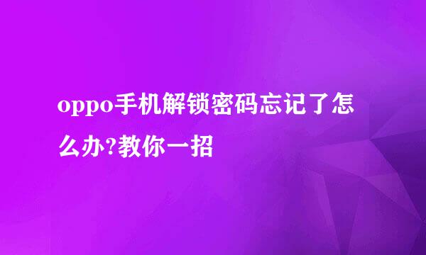 oppo手机解锁密码忘记了怎么办?教你一招