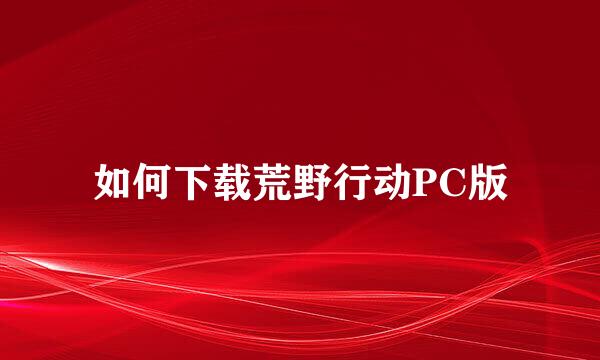 如何下载荒野行动PC版