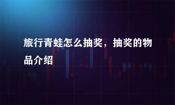 旅行青蛙怎么抽奖，抽奖的物品介绍