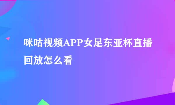 咪咕视频APP女足东亚杯直播回放怎么看