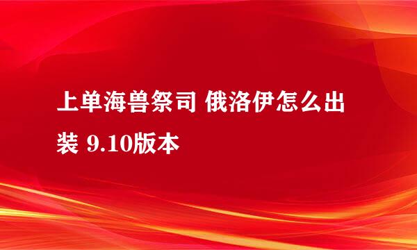 上单海兽祭司 俄洛伊怎么出装 9.10版本