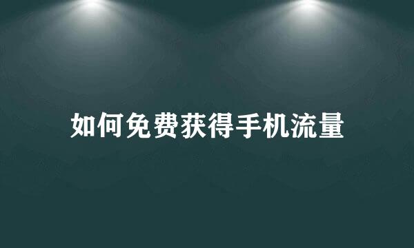 如何免费获得手机流量