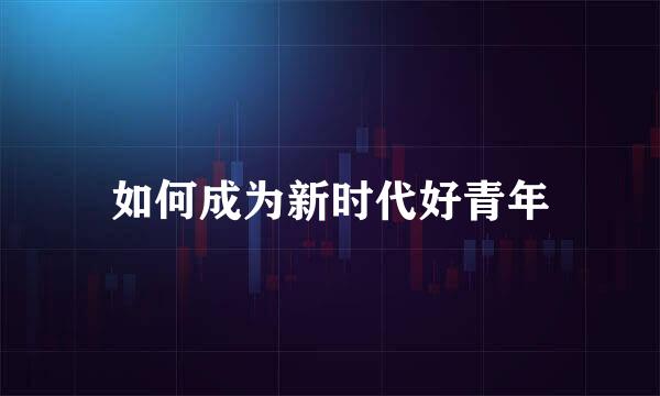 如何成为新时代好青年