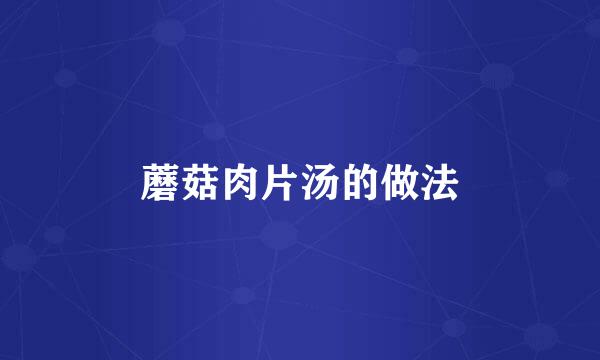 蘑菇肉片汤的做法