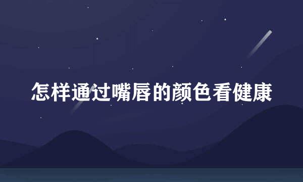 怎样通过嘴唇的颜色看健康