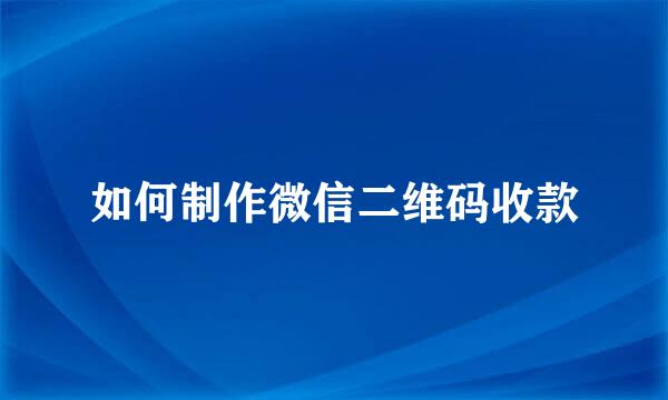 如何制作微信二维码收款