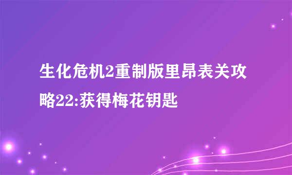 生化危机2重制版里昂表关攻略22:获得梅花钥匙