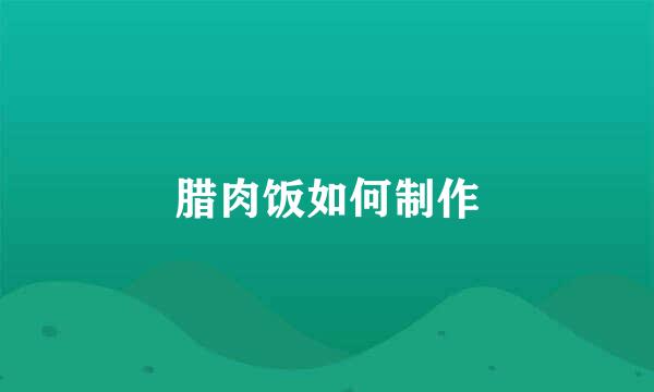 腊肉饭如何制作