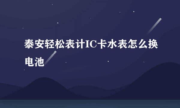 泰安轻松表计IC卡水表怎么换电池