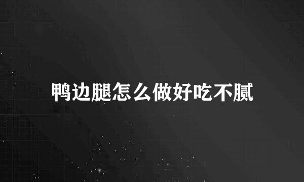 鸭边腿怎么做好吃不腻