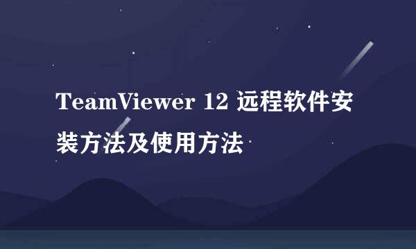 TeamViewer 12 远程软件安装方法及使用方法