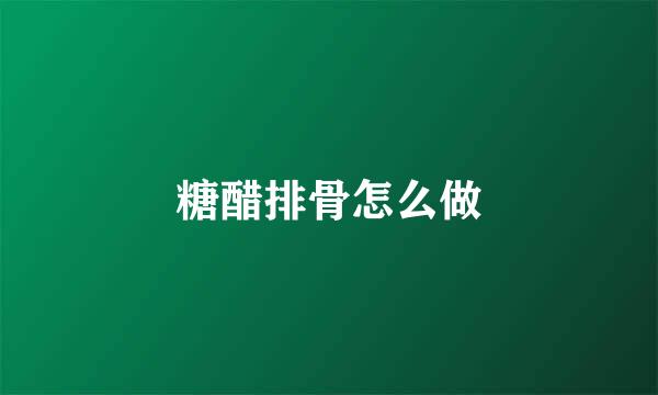 糖醋排骨怎么做