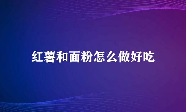 红薯和面粉怎么做好吃