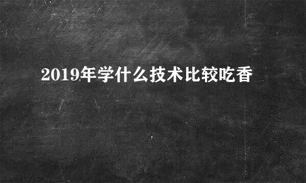 2019年学什么技术比较吃香