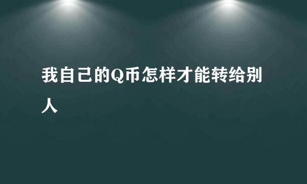 我自己的Q币怎样才能转给别人