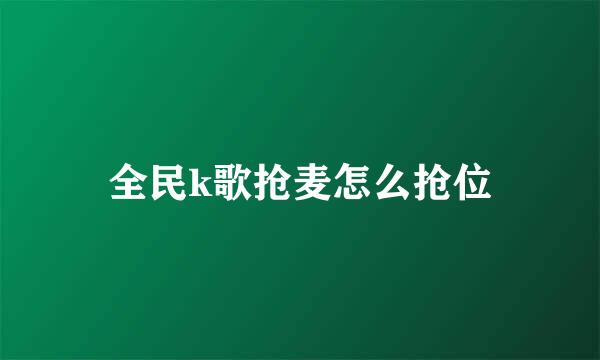 全民k歌抢麦怎么抢位