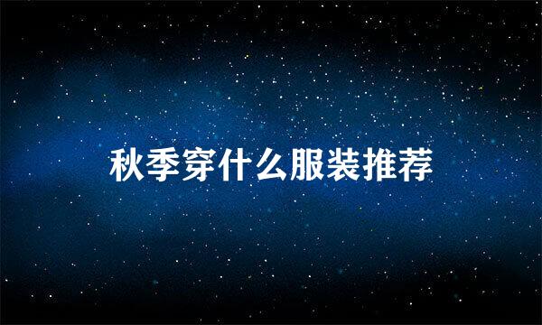 秋季穿什么服装推荐