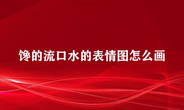 馋的流口水的表情图怎么画