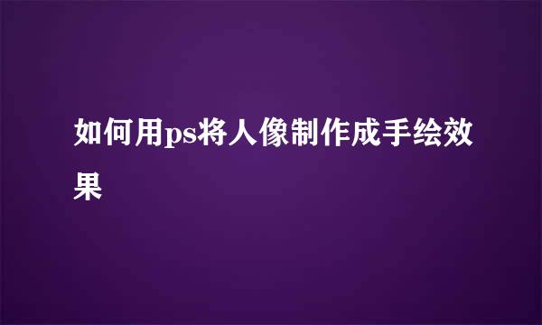 如何用ps将人像制作成手绘效果