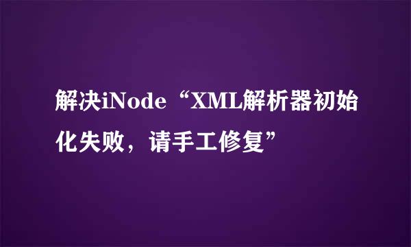 解决iNode“XML解析器初始化失败，请手工修复”