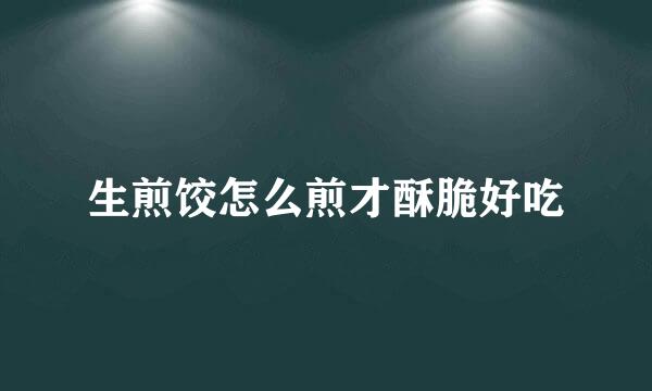生煎饺怎么煎才酥脆好吃