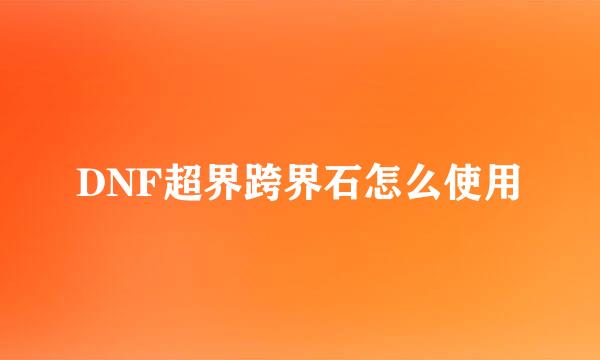 DNF超界跨界石怎么使用
