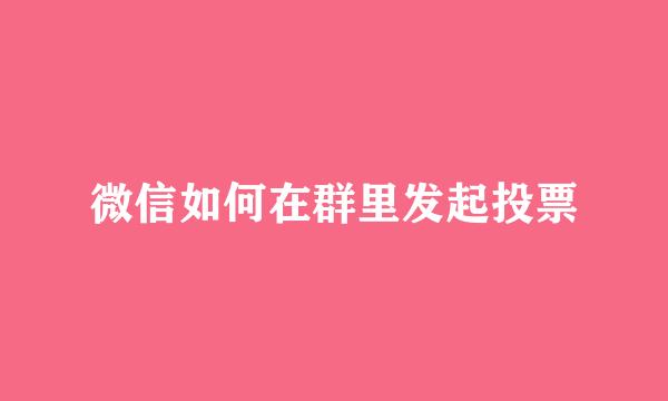 微信如何在群里发起投票