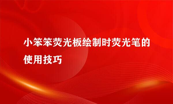 小笨笨荧光板绘制时荧光笔的使用技巧