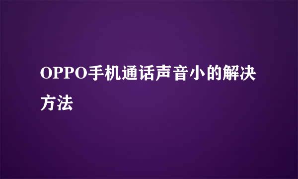 OPPO手机通话声音小的解决方法