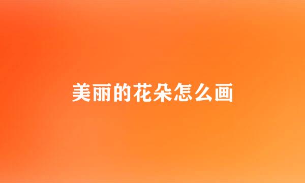 美丽的花朵怎么画